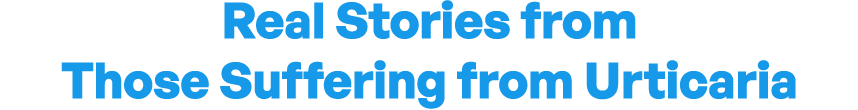 Real Stories from Those Suffering from Urticaria