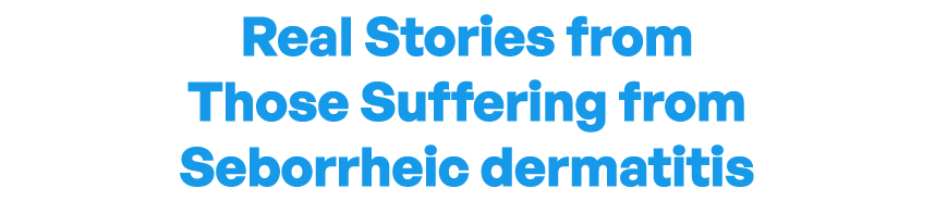 Real Stories fromThose Suffering from Seborrheic Dermatitis