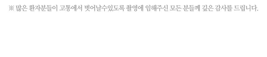 많은 환자분들이 고통에서 벗어날 수 있도록 촬영에 임해주신 모든 분들께 깊은 감사를 드립니다.