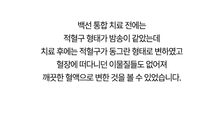 치료 전에는 적혈구 형태가 밤송이 같았는데 치료 후에는 동그란 형태로 변했고 혈장에 떠다니던 이물질들도 없어져 깨끗한 혈액으로 변한 것을 볼 수 있었습니다.