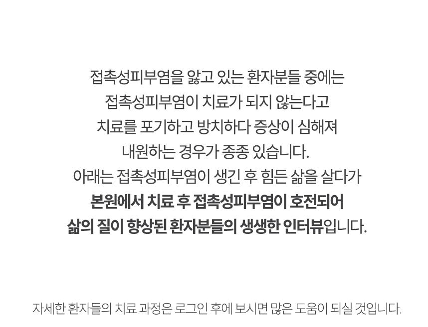 아래는 본원에서 치료 후 접촉성피부염이 호전되어 삶의 질이 향상된 환자분들의 생생한 인터뷰입니다.