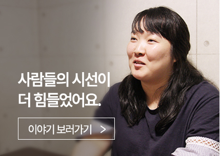 사람들의 시선이 더 힘들었어요.