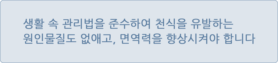 생활 속 관리법을 준수하여 천식을 유발하는 원인물질도 없애고, 면역력을 향상시켜야 합니다.