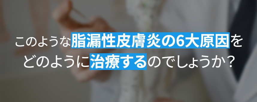 How do we treat these six major causes of seborrheic Dermatitis? 