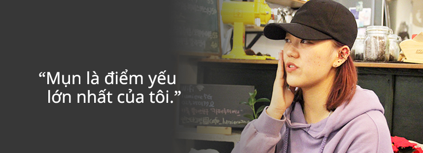 Mụn là điểm yếu lớn nhất của tôi.